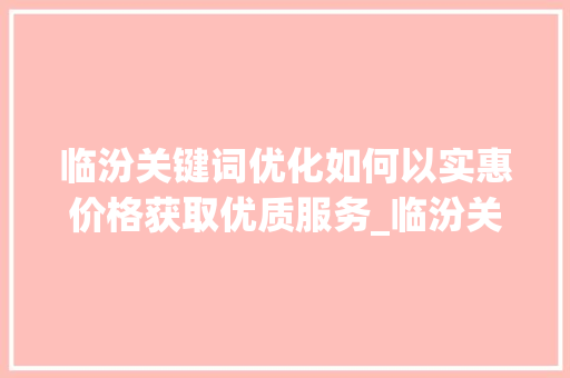 临汾关键词优化如何以实惠价格获取优质服务_临汾关键词优化哪家便宜