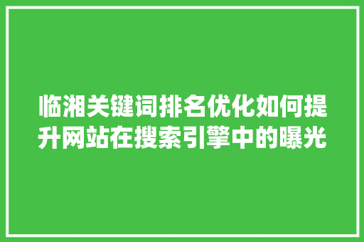 临湘关键词排名优化如何提升网站在搜索引擎中的曝光度_临湘关键词排名优化
