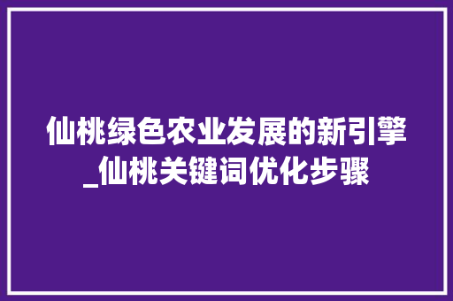 仙桃绿色农业发展的新引擎_仙桃关键词优化步骤