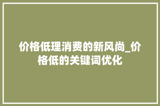 价格低理消费的新风尚_价格低的关键词优化