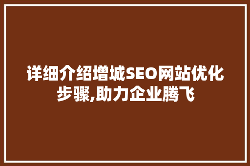 详细介绍增城SEO网站优化步骤,助力企业腾飞