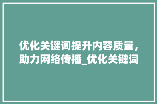 优化关键词提升内容质量，助力网络传播_优化关键词有什么好处