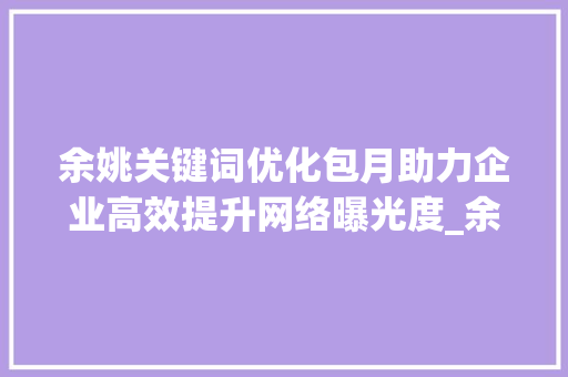 余姚关键词优化包月助力企业高效提升网络曝光度_余姚关键词优化包月