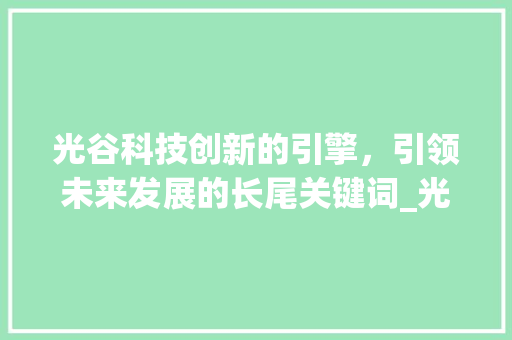光谷科技创新的引擎，引领未来发展的长尾关键词_光谷长尾关键词优化