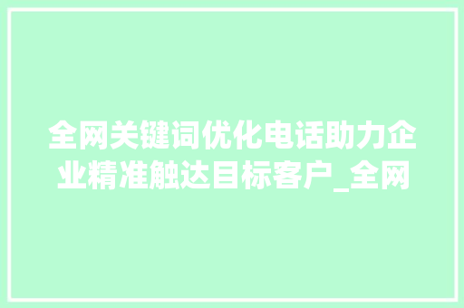 全网关键词优化电话助力企业精准触达目标客户_全网关键词优化电话