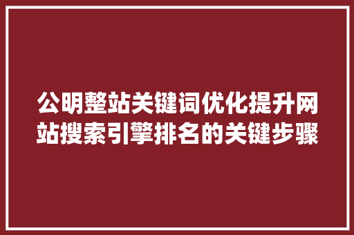 公明整站关键词优化提升网站搜索引擎排名的关键步骤_公明整站关键词优化