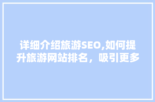 详细介绍旅游SEO,如何提升旅游网站排名，吸引更多游客