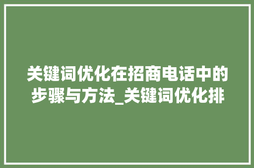 关键词优化在招商电话中的步骤与方法_关键词优化排名招商电话