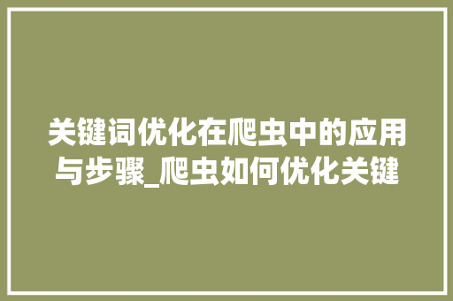 关键词优化在爬虫中的应用与步骤_爬虫如何优化关键词