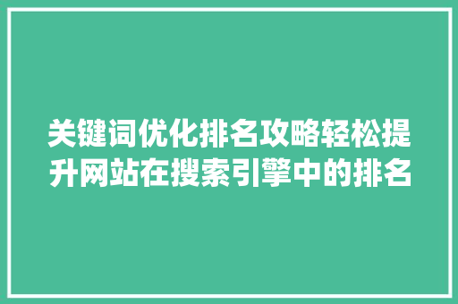 关键词优化排名攻略轻松提升网站在搜索引擎中的排名之路_关键词优化排名难不难