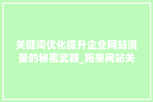关键词优化提升企业网站流量的秘密武器_施秉网站关键词优化公司