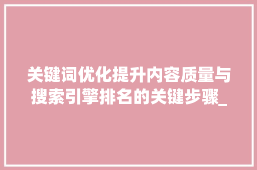 关键词优化提升内容质量与搜索引擎排名的关键步骤_关键词优化的总结