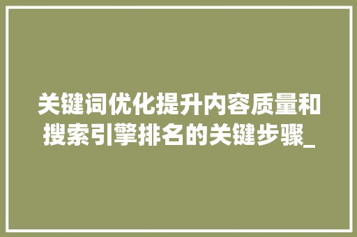 关键词优化提升内容质量和搜索引擎排名的关键步骤_单个关键词优化方法