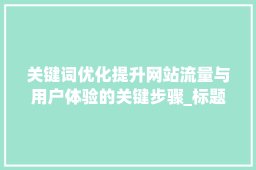 关键词优化提升网站流量与用户体验的关键步骤_标题关键词优化的作用