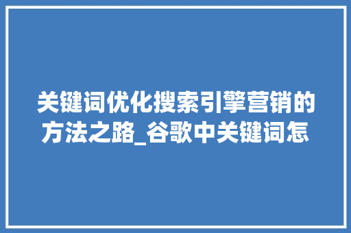 关键词优化搜索引擎营销的方法之路_谷歌中关键词怎么优化