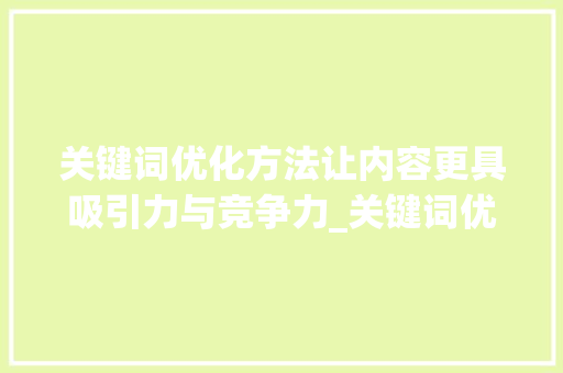 关键词优化方法让内容更具吸引力与竞争力_关键词优化方法写文章