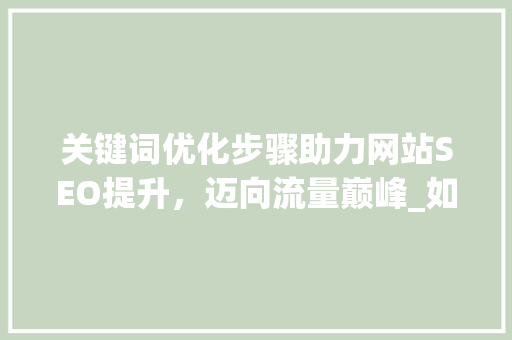 关键词优化步骤助力网站SEO提升，迈向流量巅峰_如何提高关键词优化