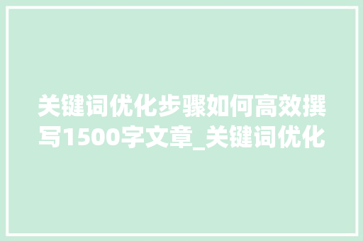 关键词优化步骤如何高效撰写1500字文章_关键词优化怎么避免