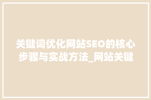 关键词优化网站SEO的核心步骤与实战方法_网站关键词优化的含义
