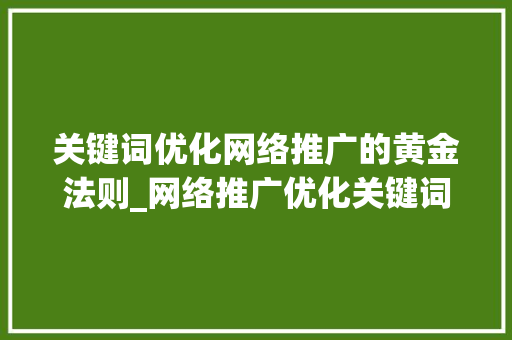 关键词优化网络推广的黄金法则_网络推广优化关键词排名