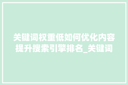 关键词权重低如何优化内容提升搜索引擎排名_关键词权重低怎么优化