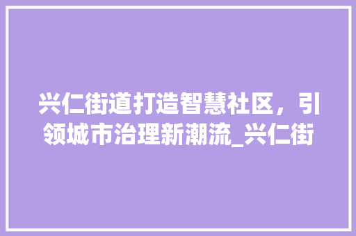 兴仁街道打造智慧社区，引领城市治理新潮流_兴仁街道优化关键词