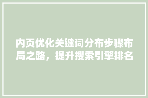 内页优化关键词分布步骤布局之路，提升搜索引擎排名的艺术_内页优化关键词怎么分布