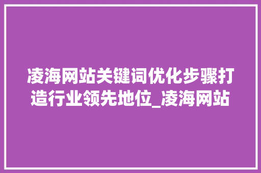 凌海网站关键词优化步骤打造行业领先地位_凌海网站关键词优化