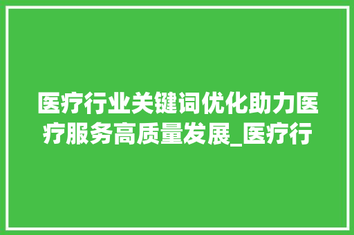 医疗行业关键词优化助力医疗服务高质量发展_医疗行业关键词优化