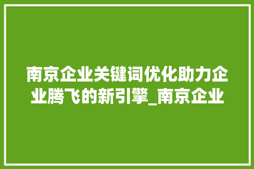 南京企业关键词优化助力企业腾飞的新引擎_南京企业关键词优化