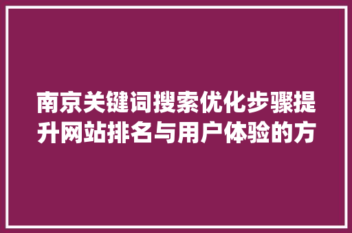 南京关键词搜索优化步骤提升网站排名与用户体验的方法_南京关键词搜索优化方法