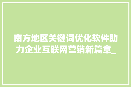 南方地区关键词优化软件助力企业互联网营销新篇章_南方地区关键词优化软件