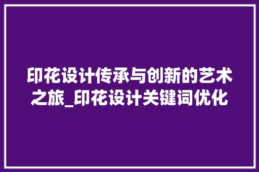 印花设计传承与创新的艺术之旅_印花设计关键词优化