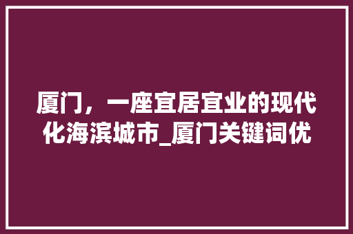 厦门，一座宜居宜业的现代化海滨城市_厦门关键词优化设置