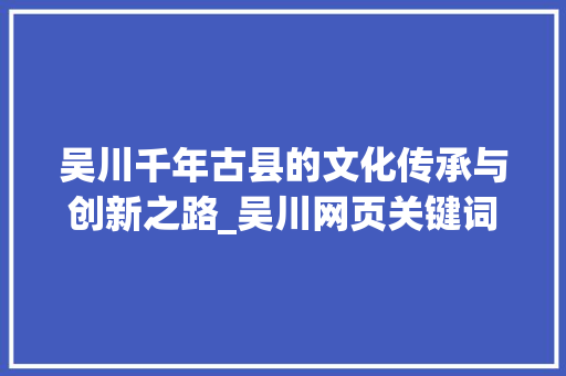 吴川千年古县的文化传承与创新之路_吴川网页关键词优化