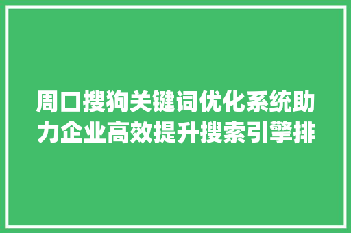 周口搜狗关键词优化系统助力企业高效提升搜索引擎排名_周口搜狗关键词优化系统