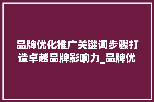 品牌优化推广关键词步骤打造卓越品牌影响力_品牌优化推广关键词
