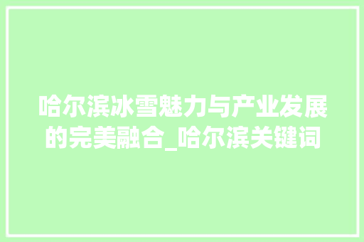 哈尔滨冰雪魅力与产业发展的完美融合_哈尔滨关键词优化行业