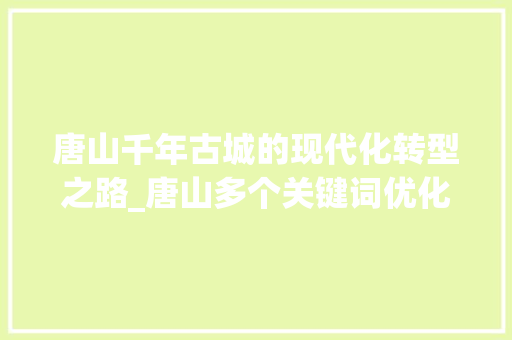 唐山千年古城的现代化转型之路_唐山多个关键词优化