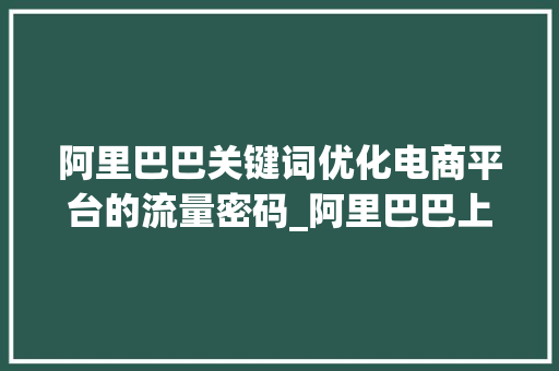 阿里巴巴关键词优化电商平台的流量密码_阿里巴巴上面关键词优化