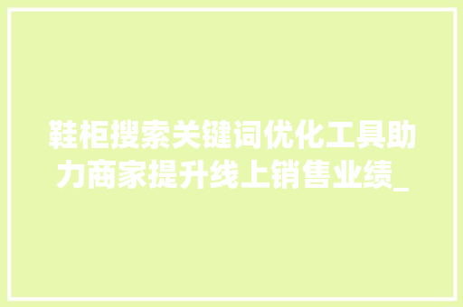 鞋柜搜索关键词优化工具助力商家提升线上销售业绩_鞋柜搜索关键词优化工具