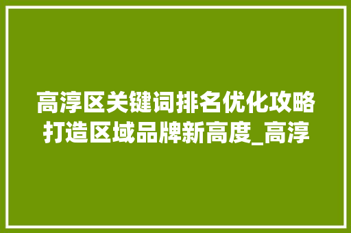 高淳区关键词排名优化攻略打造区域品牌新高度_高淳区关键词排名优化