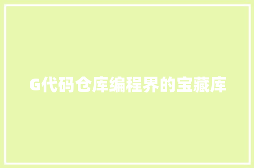 G代码仓库编程界的宝藏库 第1张 G代码仓库编程界的宝藏库 第1张