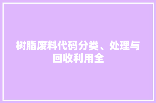 树脂废料代码分类、处理与回收利用全  第1张