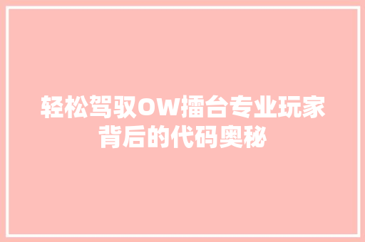 轻松驾驭OW擂台专业玩家背后的代码奥秘 第1张 轻松驾驭OW擂台专业玩家背后的代码奥秘 第1张