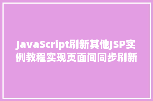 JavaScript刷新其他JSP实例教程实现页面间同步刷新