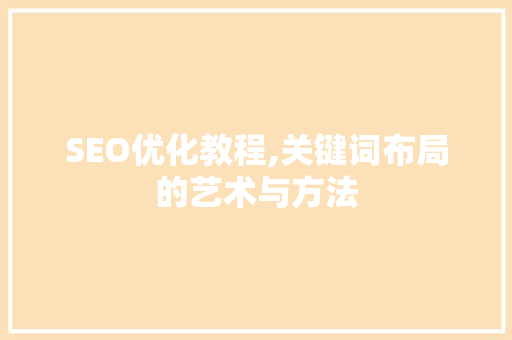 SEO优化教程,关键词布局的艺术与方法