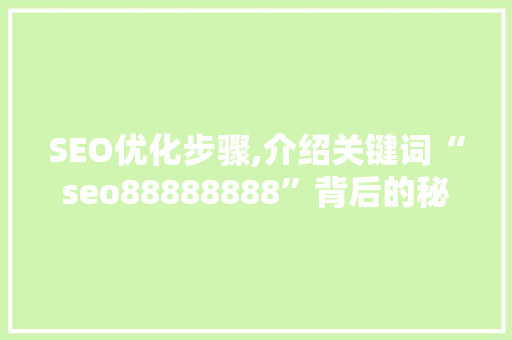 SEO优化步骤,介绍关键词“seo88888888”背后的秘密