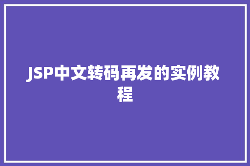 JSP中文转码再发的实例教程
