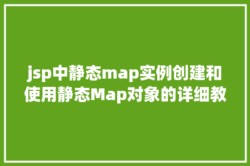 jsp中静态map实例创建和使用静态Map对象的详细教程